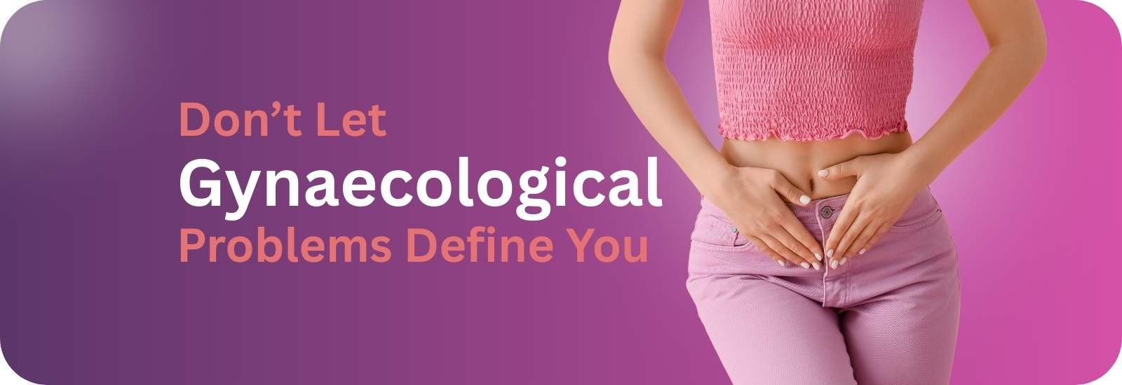 don’t let gynaecological problems define you- Birth & Bliss Clinic Dwarka